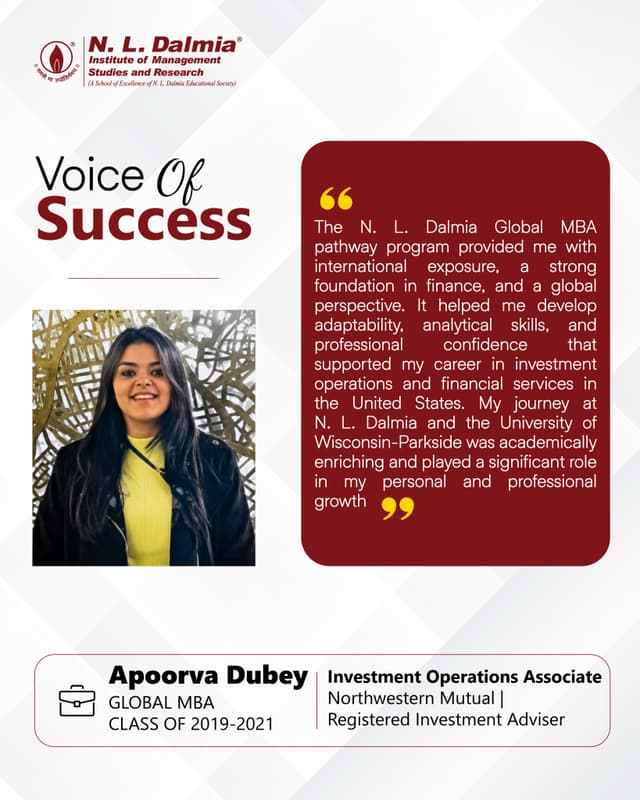An academic journey that brought together finance, international exposure and a broader perspective.

For Apoorva Dubey, her time at N. L. Dalmia laid a strong foundation in finance, which she carried forward to the University of Wisconsin–Parkside. The experience broadened her perspective, strengthened her analytical abilities and helped her adapt to a new academic and professional environment.

Today, as an Investment Operations Associate at Northwestern Mutual, USA, Apoorva continues to build on these experiences in her professional journey.

Her story reflects how learning, when combined with international exposure, can broaden perspectives, strengthen capabilities and create possibilities that extend well beyond the classroom.
.
.
.
.

#GlobalMBA #InternationalExposure #GlobalCareers #FinanceCareers #NLDIMSR